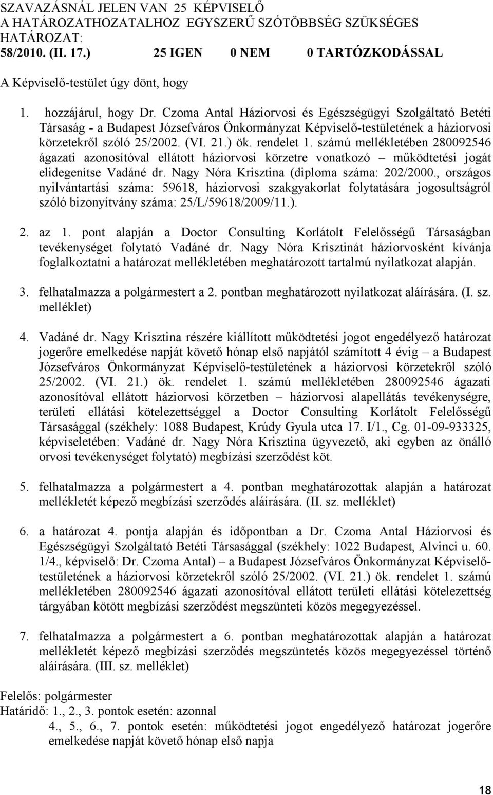 számú mellékletében 280092546 ágazati azonosítóval ellátott háziorvosi körzetre vonatkozó működtetési jogát elidegenítse Vadáné dr. Nagy Nóra Krisztina (diploma száma: 202/2000.