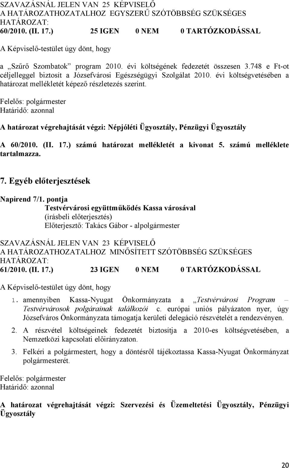 748 e Ft-ot céljelleggel biztosít a Józsefvárosi Egészségügyi Szolgálat 2010. évi költségvetésében a határozat mellékletét képező részletezés szerint.