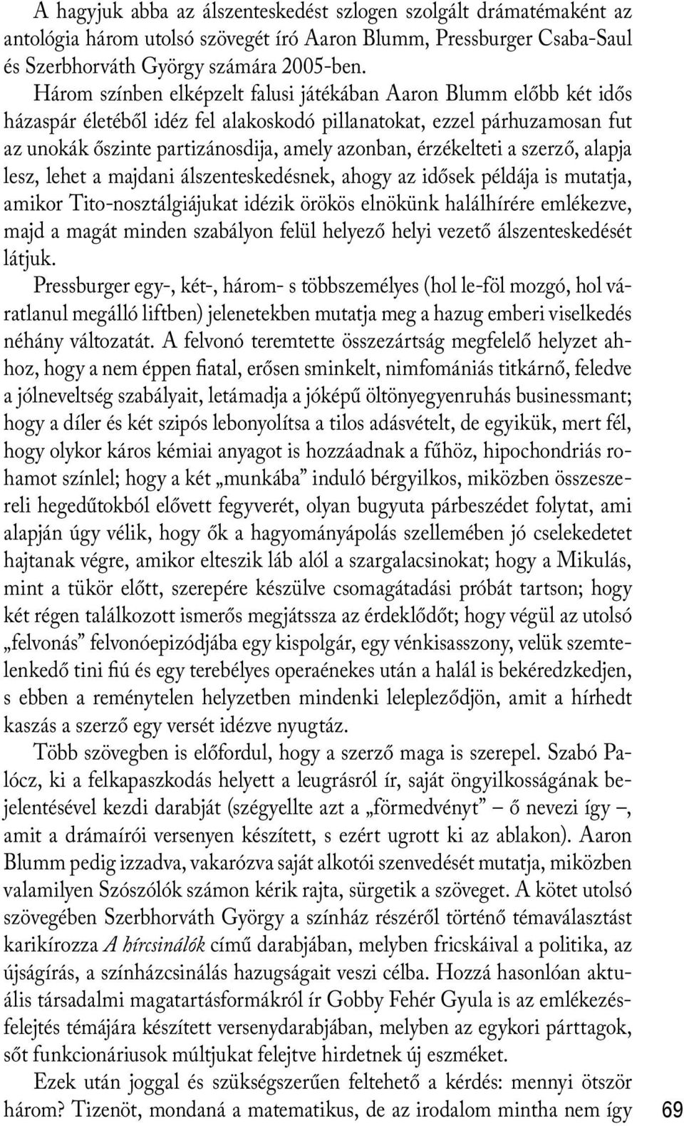 érzékelteti a szerző, alapja lesz, lehet a majdani álszenteskedésnek, ahogy az idősek példája is mutatja, amikor Tito-nosztálgiájukat idézik örökös elnökünk halálhírére emlékezve, majd a magát minden