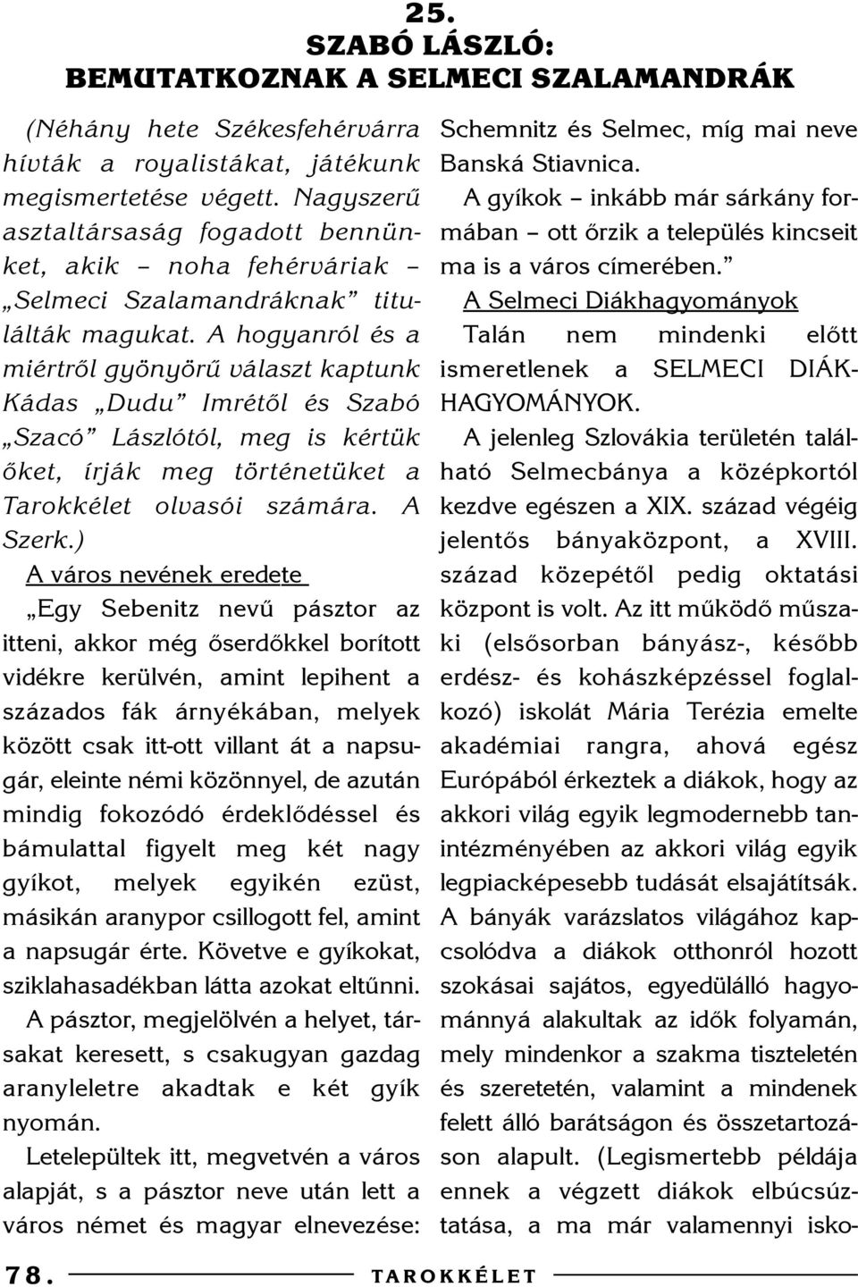 A hogyanról és a miértrõl gyönyörû választ kaptunk Kádas Dudu Imrétõl és Szabó Szacó Lászlótól, meg is kértük õket, írják meg történetüket a Tarokkélet olvasói számára. A Szerk.