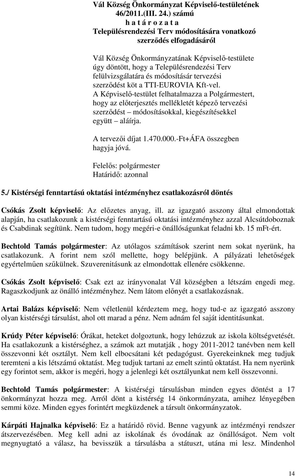 Kft-vel. A Képviselő-testület felhatalmazza a Polgármestert, hogy az előterjesztés mellékletét képező tervezési szerződést módosításokkal, kiegészítésekkel együtt aláírja. A tervezői díjat 1.470.000.