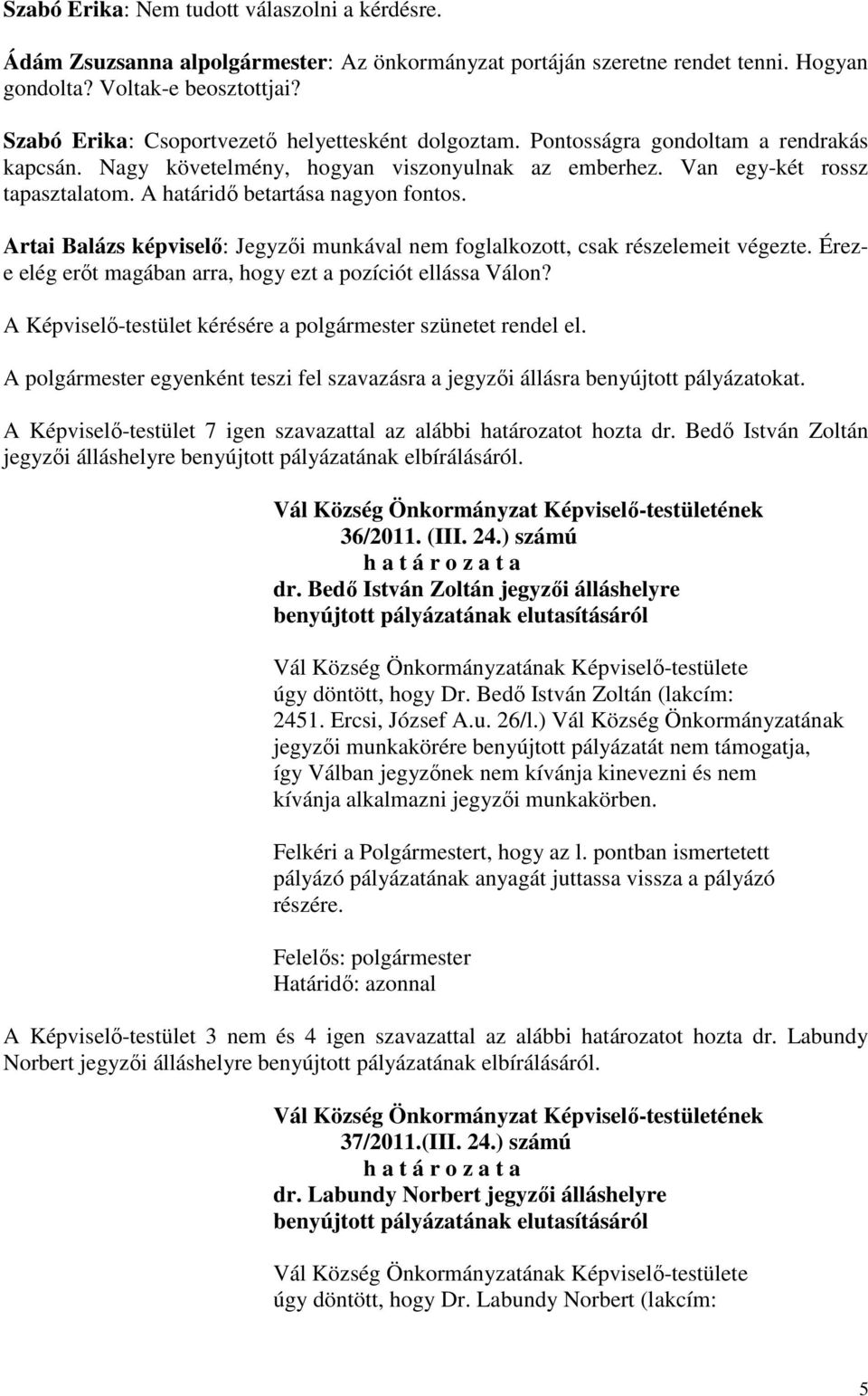 A határidő betartása nagyon fontos. Artai Balázs képviselő: Jegyzői munkával nem foglalkozott, csak részelemeit végezte. Éreze elég erőt magában arra, hogy ezt a pozíciót ellássa Válon?