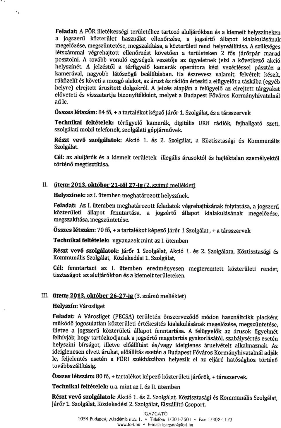 A tovább vonuló egységek vezetője az ügyeletnek jelzi a következő akció helyszínét. A jelzéstől a térfigyelő kamerák operátora kézi vezérléssei pásztáz a kamerával, nagyobb látószögű beállításban.