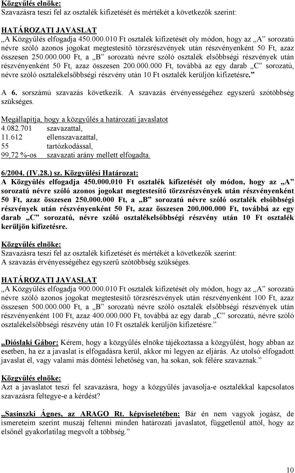 000 Ft, a B sorozatú névre szóló osztalék elsőbbségi részvények után részvényenként 50 Ft, azaz összesen 200.000.000 Ft, továbbá az egy darab C sorozatú, névre szóló osztalékelsőbbségi részvény után 10 Ft osztalék kerüljön kifizetésre.