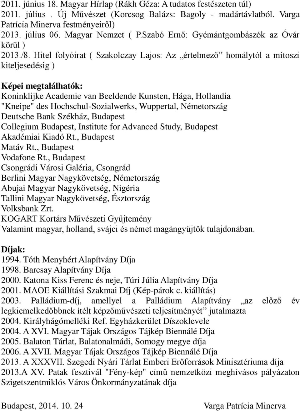 Hitel folyóirat ( Szakolczay Lajos: Az értelmező homálytól a mítoszi kiteljesedésig ) Képei megtalálhatók: Koninklijke Academie van Beeldende Kunsten, Hága, Hollandia "Kneipe" des