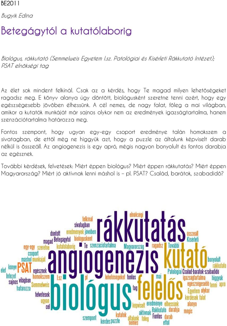 A cél nemes, de nagy falat, főleg a mai világban, amikor a kutatók munkáját már sajnos olykor nem az eredmények igazságtartalma, hanem szenzációtartalma határozza meg.