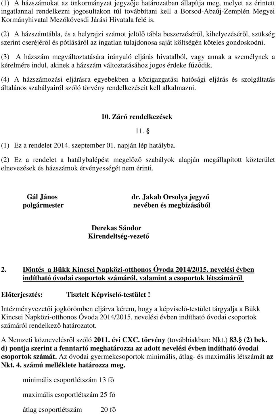 (2) A házszámtábla, és a helyrajzi számot jelölő tábla beszerzéséről, kihelyezéséről, szükség szerint cseréjéről és pótlásáról az ingatlan tulajdonosa saját költségén köteles gondoskodni.