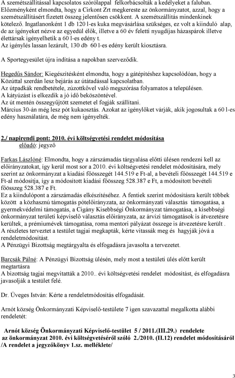 Ingatlanonként 1 db 120 l-es kuka megvásárlása szükséges, ez volt a kiinduló alap, de az igényeket nézve az egyedül élők, illetve a 60 év feletti nyugdíjas házaspárok illetve élettársak igényelhetik