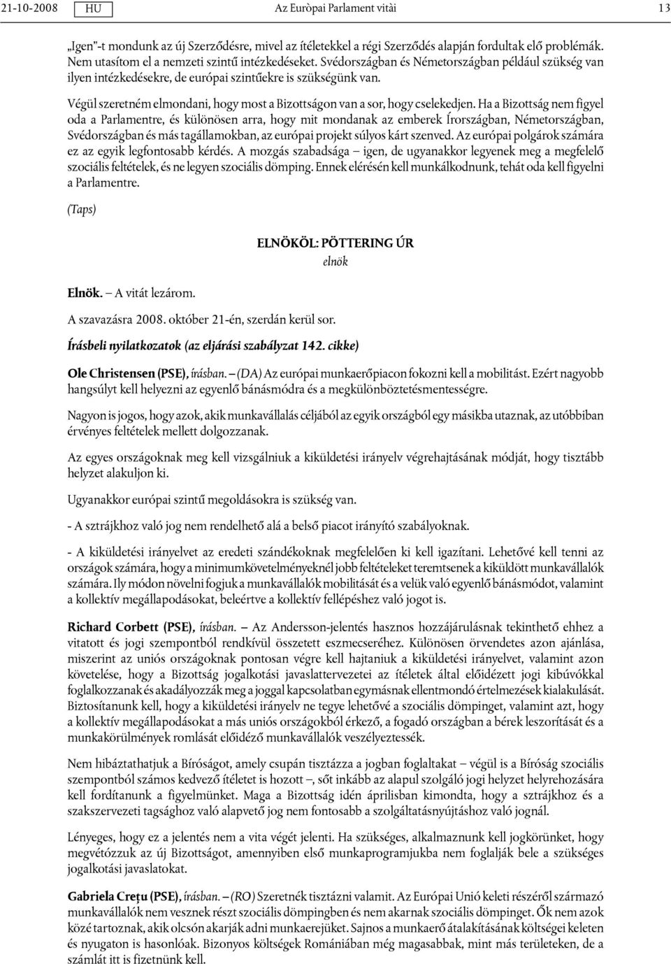 Ha a Bizottság nem figyel oda a Parlamentre, és különösen arra, hogy mit mondanak az emberek Írországban, Németországban, Svédországban és más tagállamokban, az európai projekt súlyos kárt szenved.