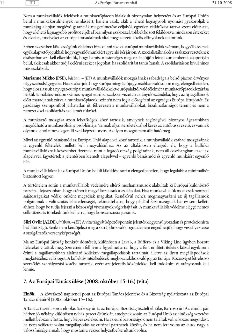 feláldozva mindazon értékeket és elveket, amelyeket az európai társadalmak által megszerzett közös előnyöknek tekintünk.