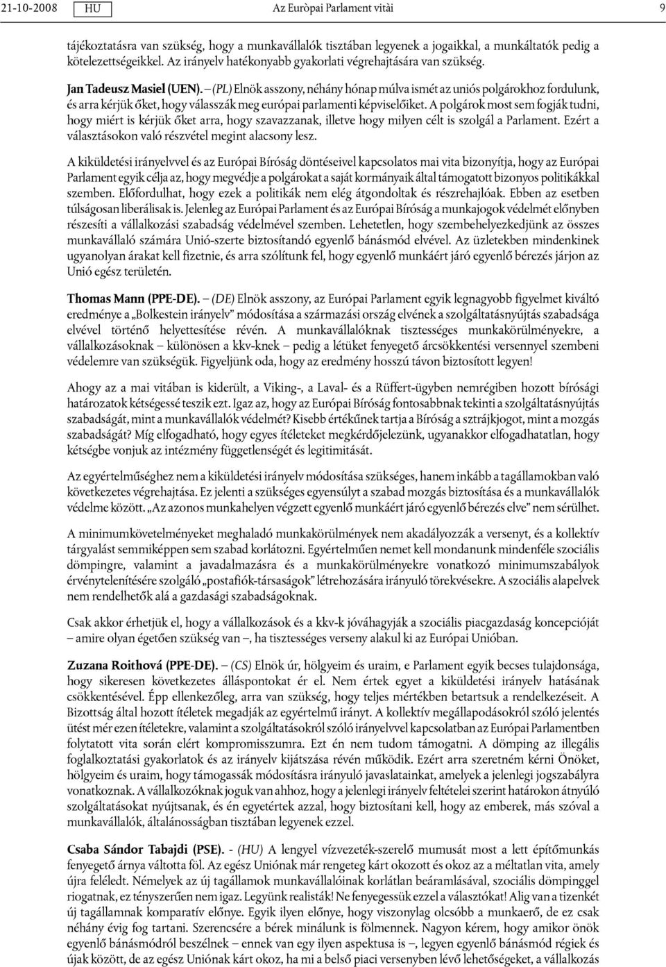 A polgárok most sem fogják tudni, hogy miért is kérjük őket arra, hogy szavazzanak, illetve hogy milyen célt is szolgál a Parlament. Ezért a választásokon való részvétel megint alacsony lesz.