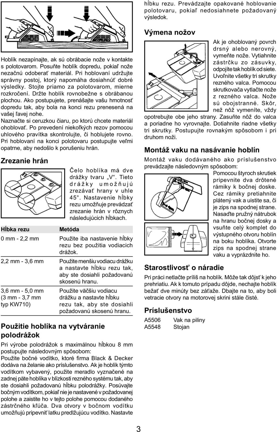 Držte hoblík rovnobežne s obrábanou plochou. Ako postupujete, prenášajte vašu hmotnosť dopredu tak, aby bola na konci rezu prenesená na vašej ľavej nohe.