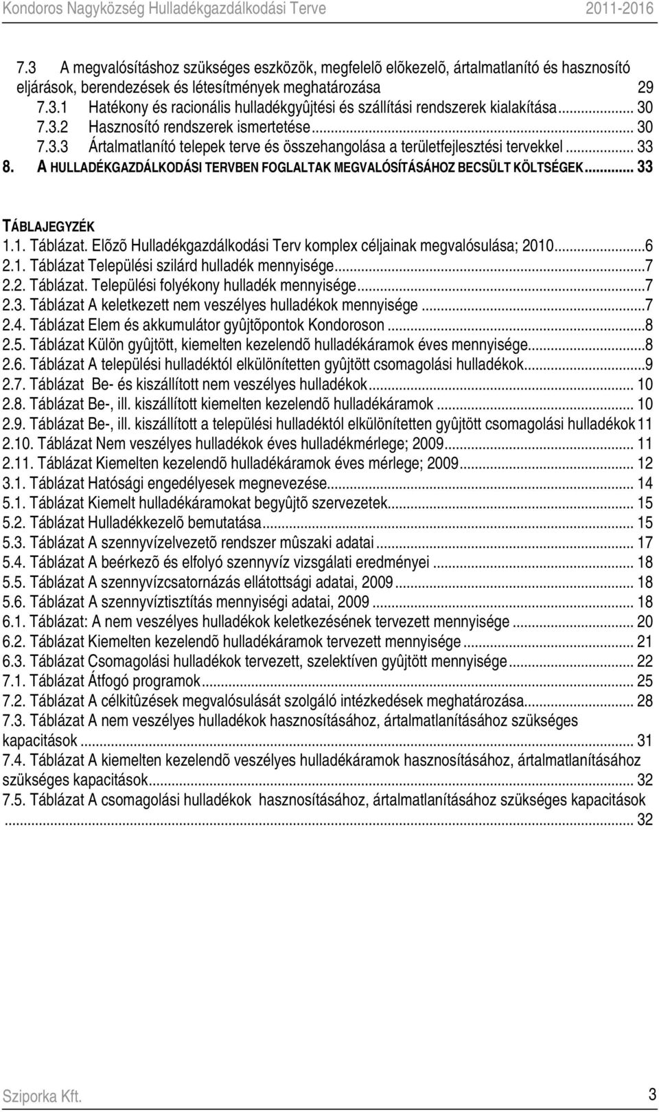 A HULLADÉKGAZDÁLKODÁSI TERVBEN FOGLALTAK MEGVALÓSÍTÁSÁHOZ BECSÜLT KÖLTSÉGEK... 33 TÁBLAJEGYZÉK 1.1. Táblázat. Elõzõ Hulladékgazdálkodási Terv komplex céljainak megvalósulása; 2010...6 2.1. Táblázat Települési szilárd hulladék mennyisége.