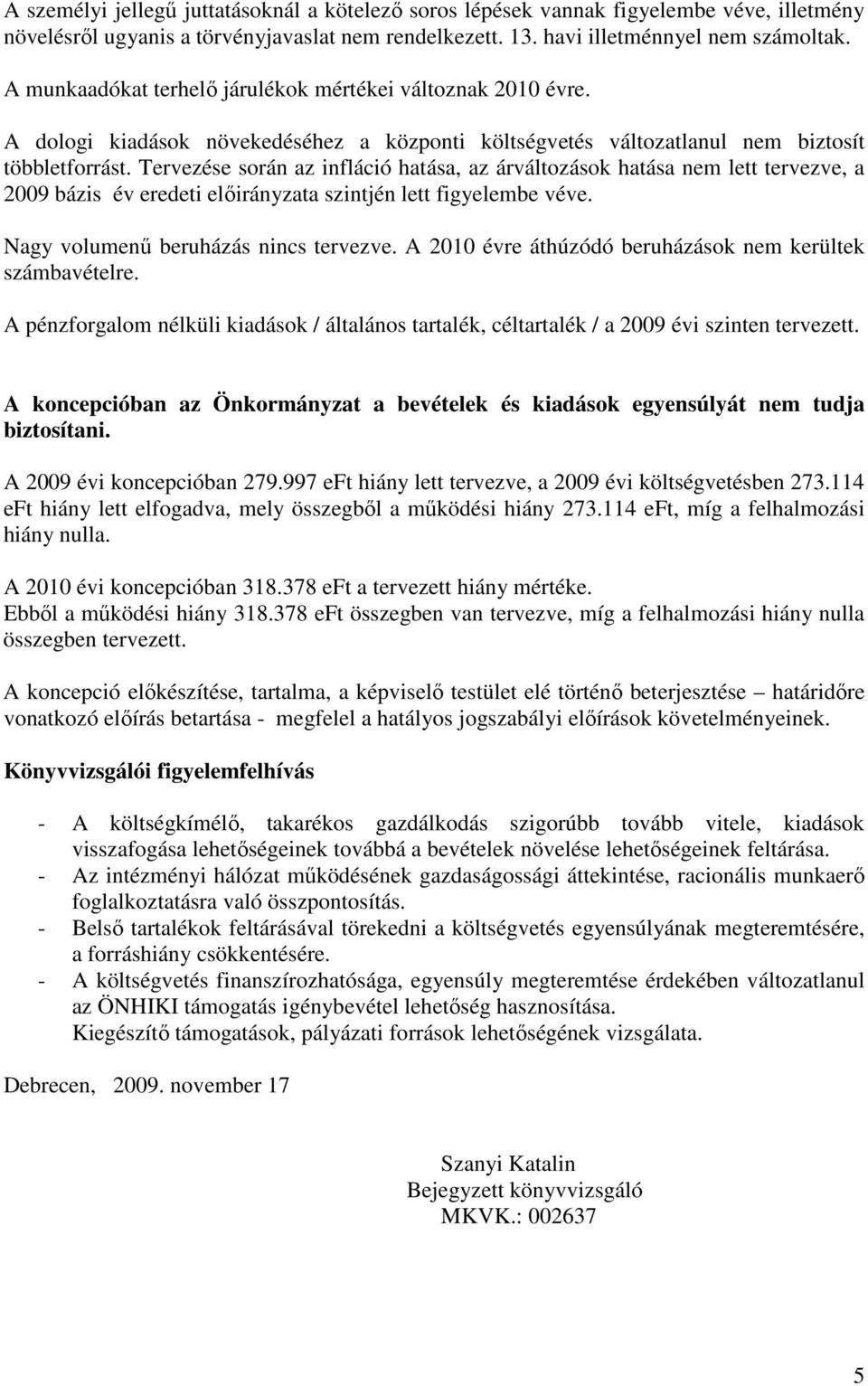 Tervezése során az infláció hatása, az árváltozások hatása nem lett tervezve, a 29 bázis év eredeti elıirányzata szintjén lett figyelembe véve. Nagy volumenő beruházás nincs tervezve.