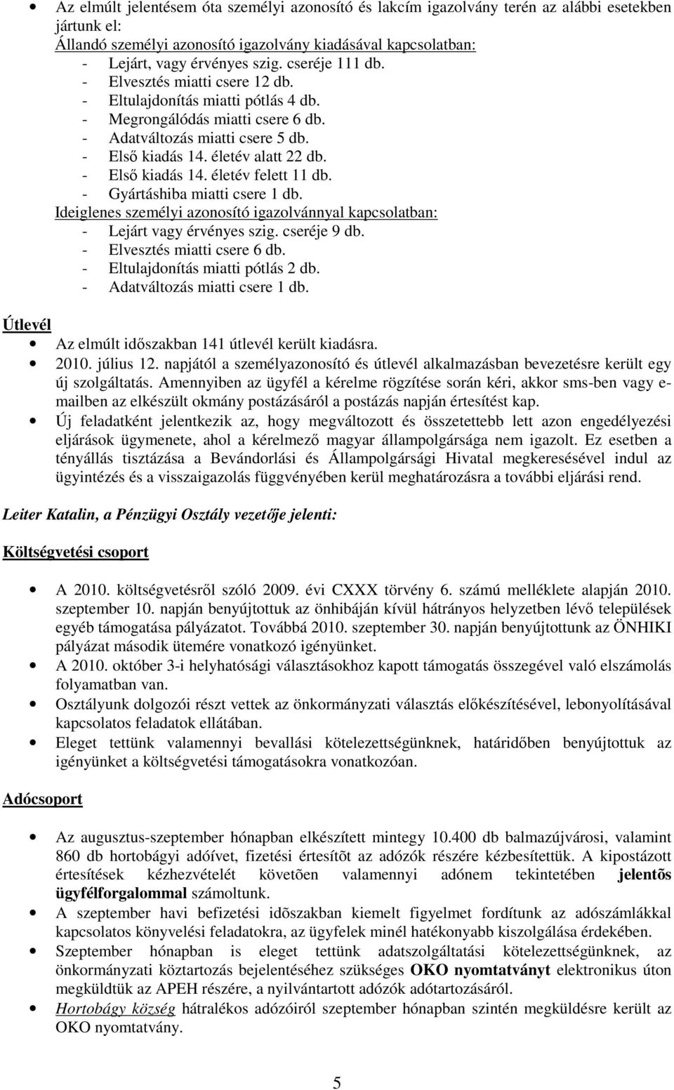 - Elsı kiadás 14. életév felett 11 db. - Gyártáshiba miatti csere 1 db. Ideiglenes személyi azonosító igazolvánnyal kapcsolatban: - Lejárt vagy érvényes szig. cseréje 9 db.