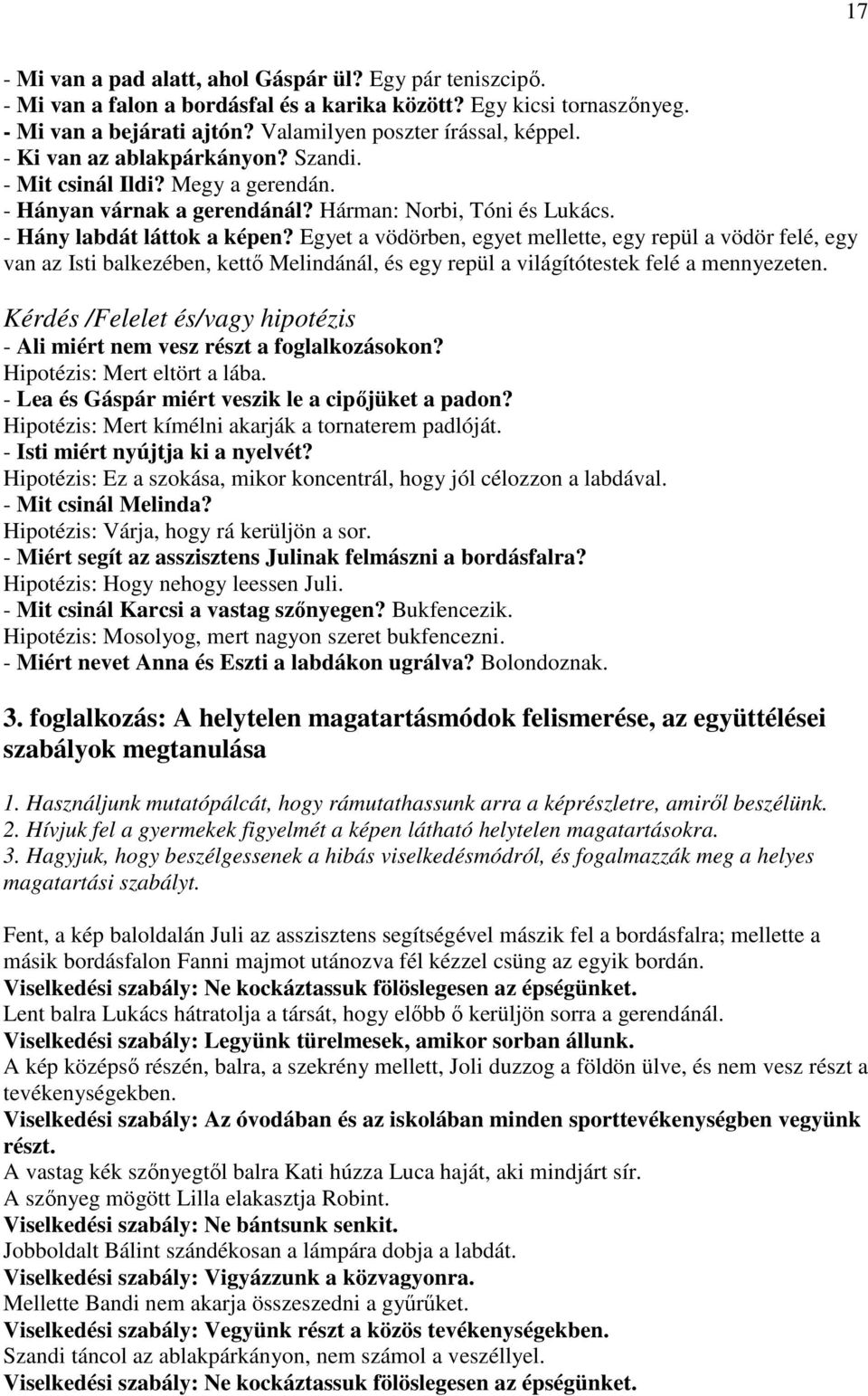 Egyet a vödörben, egyet mellette, egy repül a vödör felé, egy van az Isti balkezében, kettı Melindánál, és egy repül a világítótestek felé a mennyezeten.