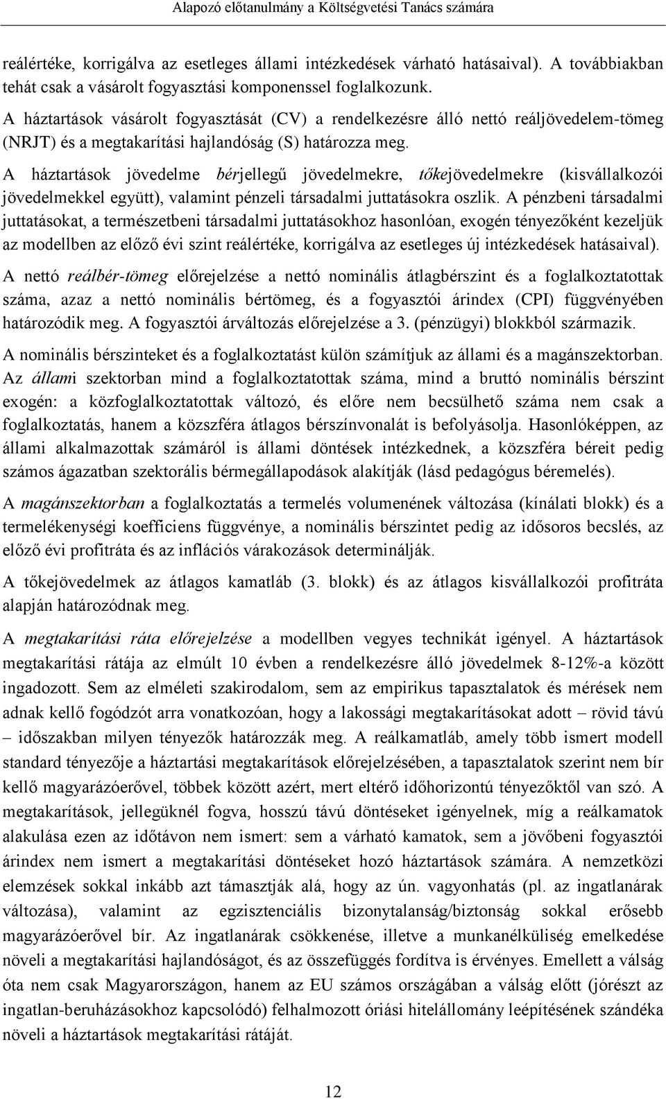A háztartások jövedelme bérjellegű jövedelmekre, tőkejövedelmekre (kisvállalkozói jövedelmekkel együtt), valamint pénzeli társadalmi juttatásokra oszlik.