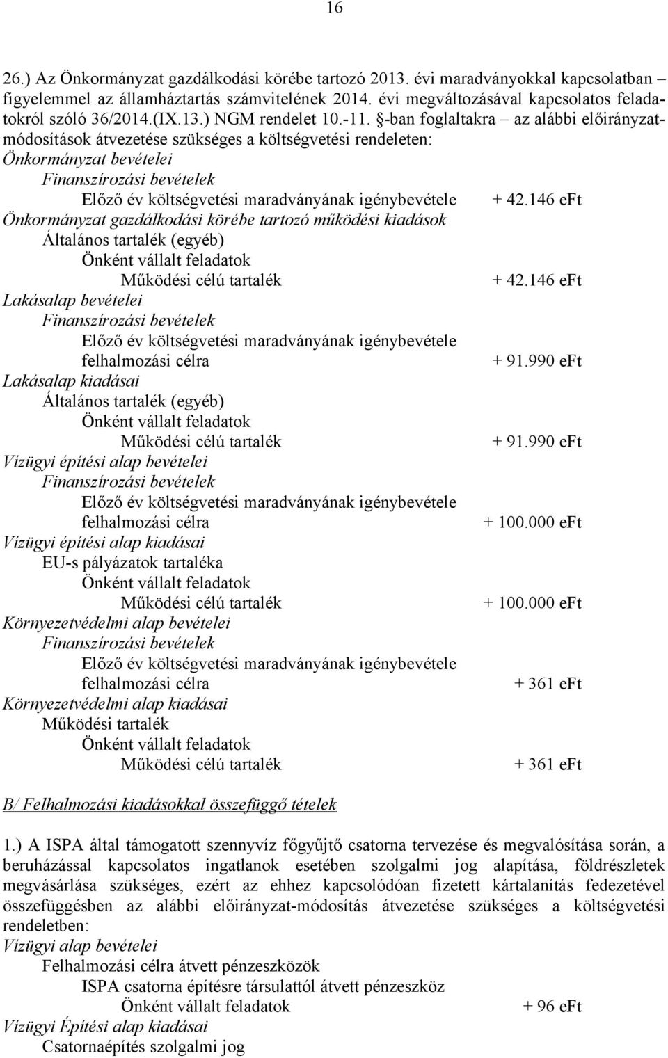 -ban foglaltakra az alábbi előirányzatmódosítások átvezetése szükséges a költségvetési rendeleten: Önkormányzat bevételei Finanszírozási bevételek Előző év költségvetési maradványának igénybevétele +