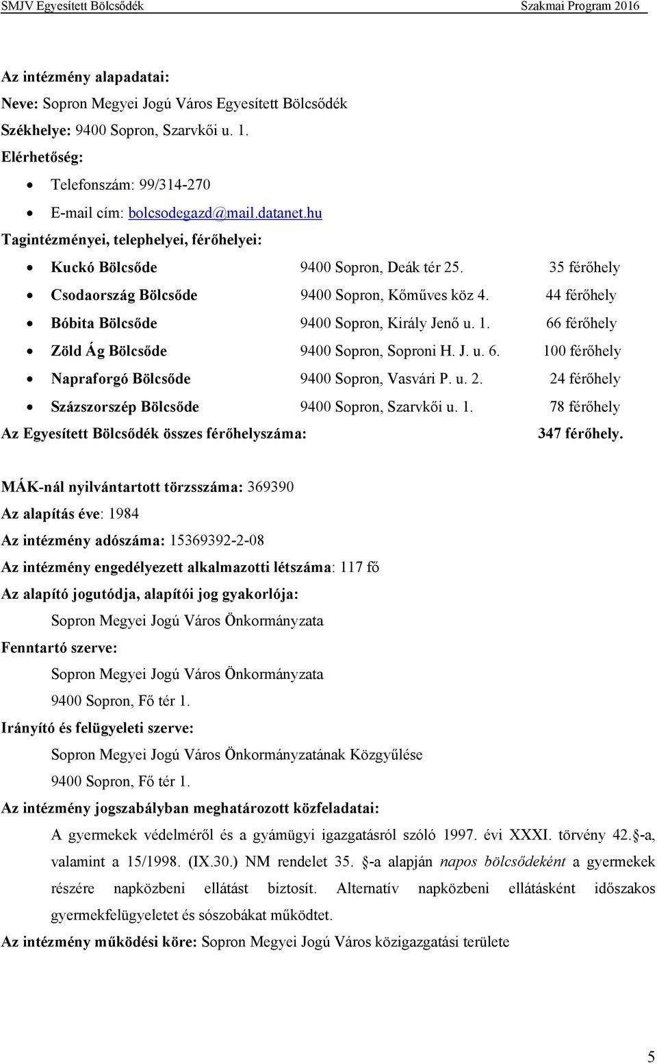 44 férőhely Bóbita Bölcsőde 9400 Sopron, Király Jenő u. 1. 66 férőhely Zöld Ág Bölcsőde 9400 Sopron, Soproni H. J. u. 6. 100 férőhely Napraforgó Bölcsőde 9400 Sopron, Vasvári P. u. 2.