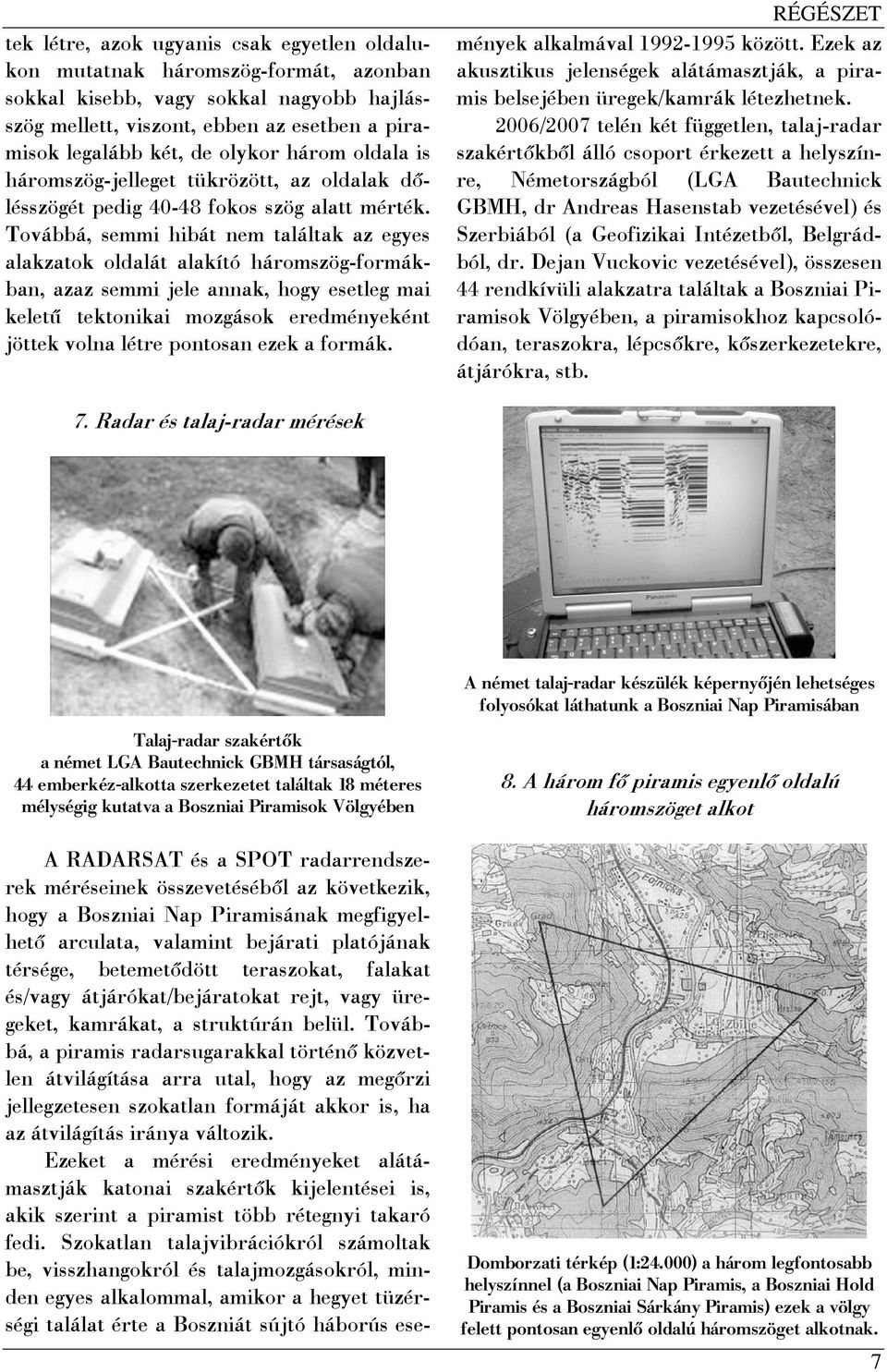 Továbbá, semmi hibát nem találtak az egyes alakzatok oldalát alakító háromszög-formákban, azaz semmi jele annak, hogy esetleg mai keletű tektonikai mozgások eredményeként jöttek volna létre pontosan