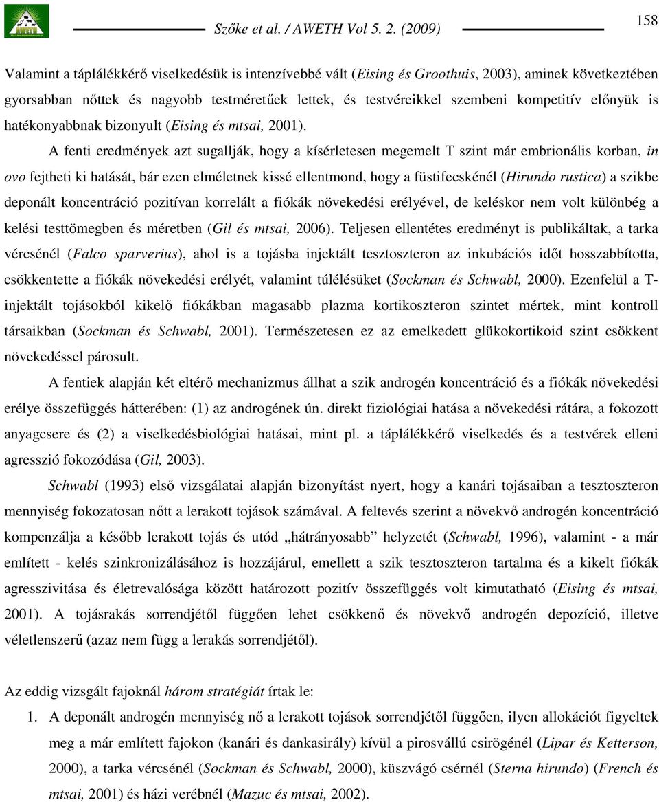 A fenti eredmények azt sugallják, hogy a kísérletesen megemelt T szint már embrionális korban, in ovo fejtheti ki hatását, bár ezen elméletnek kissé ellentmond, hogy a füstifecskénél (Hirundo