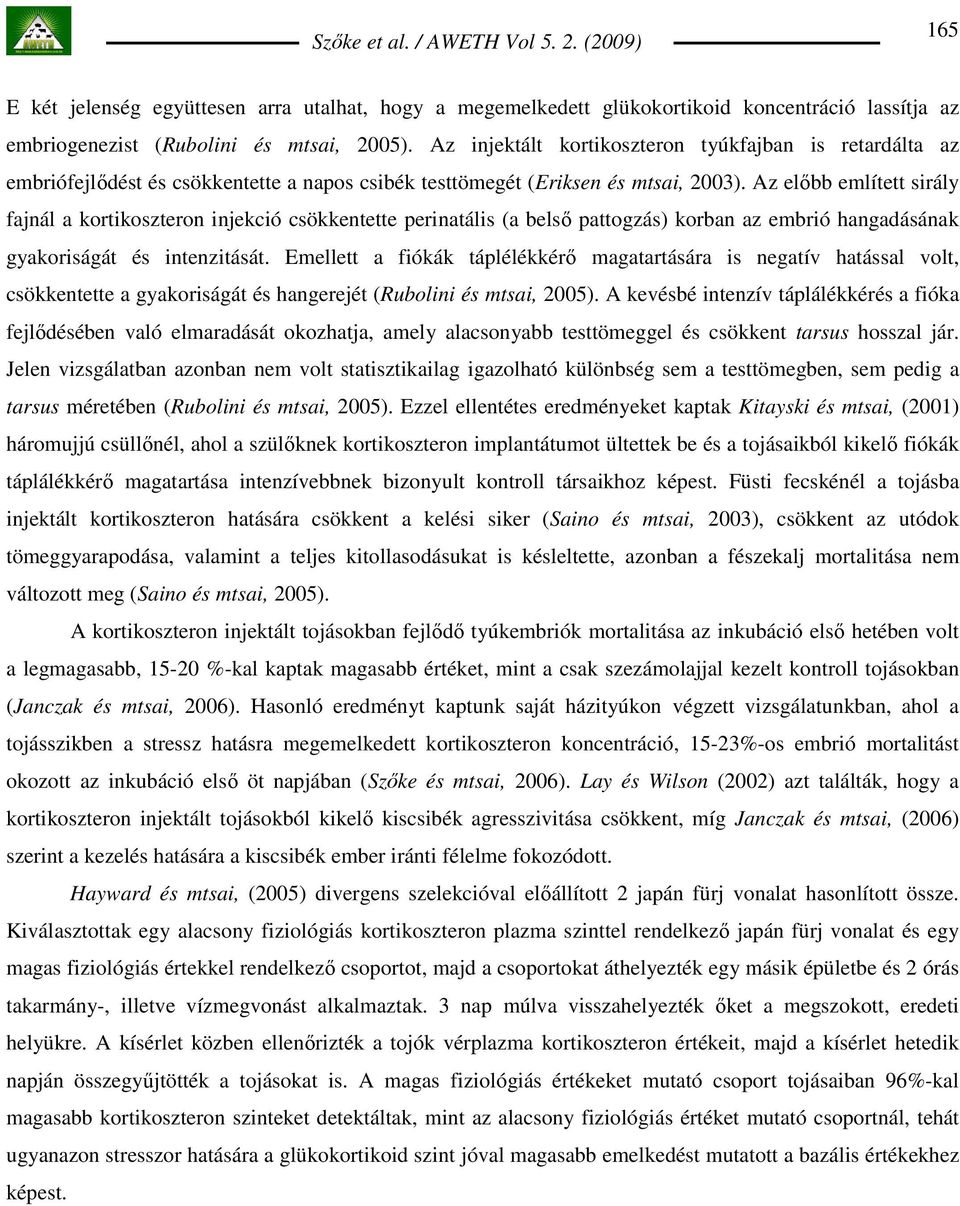 Az elıbb említett sirály fajnál a kortikoszteron injekció csökkentette perinatális (a belsı pattogzás) korban az embrió hangadásának gyakoriságát és intenzitását.
