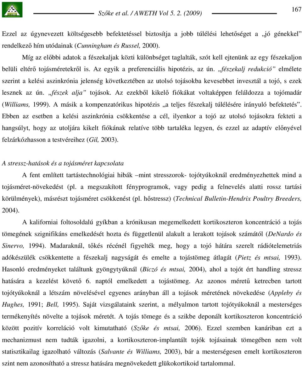 fészekalj redukció elmélete szerint a kelési aszinkrónia jelenség következtében az utolsó tojásokba kevesebbet invesztál a tojó, s ezek lesznek az ún. fészek alja tojások.