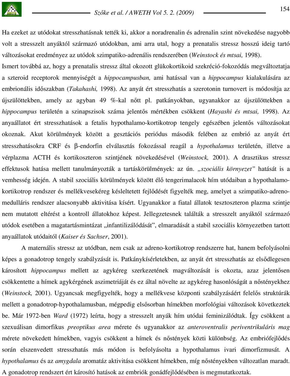 Ismert továbbá az, hogy a prenatalis stressz által okozott glükokortikoid szekréció-fokozódás megváltoztatja a szteroid receptorok mennyiségét a hippocampusban, ami hatással van a hippocampus