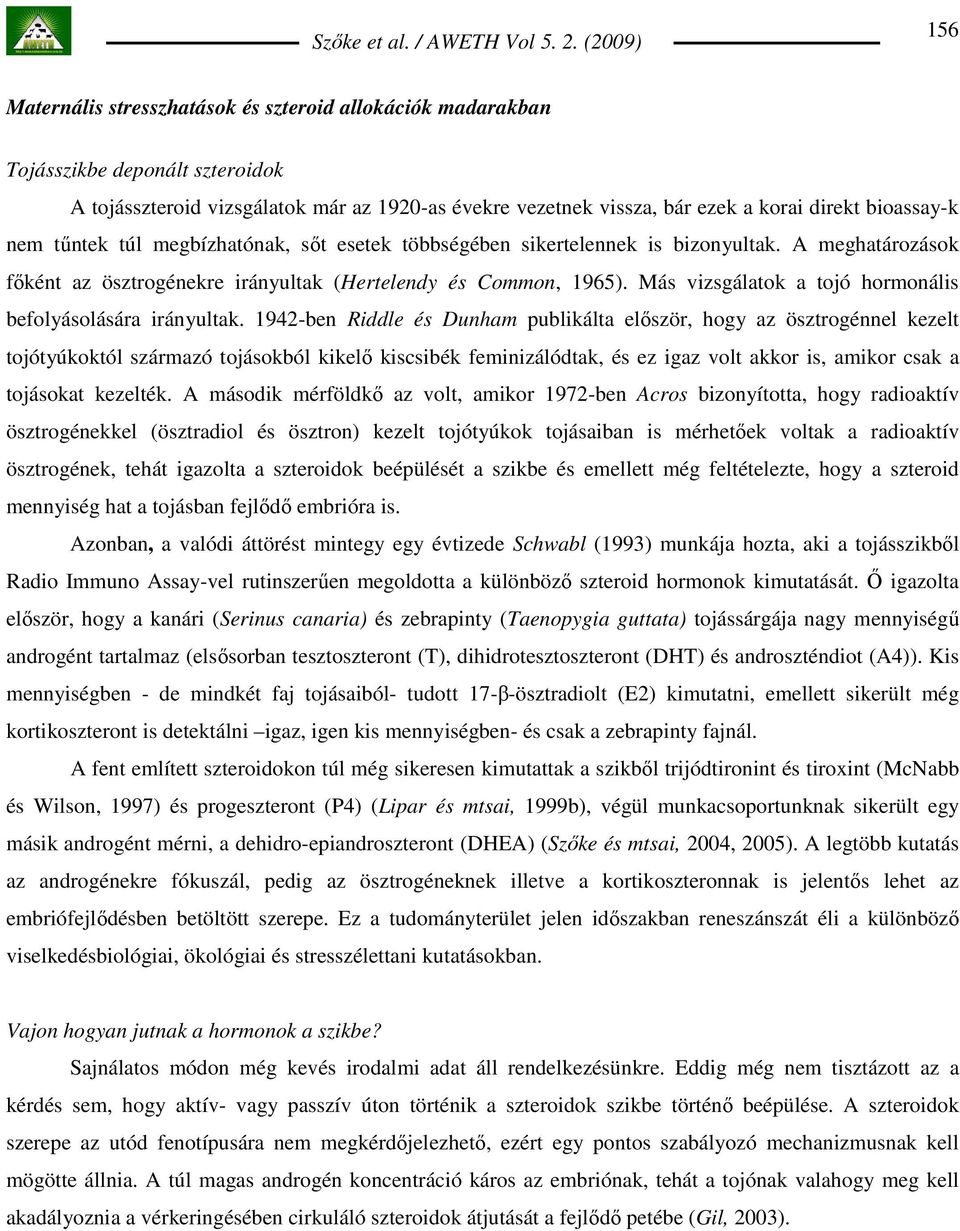 Más vizsgálatok a tojó hormonális befolyásolására irányultak.