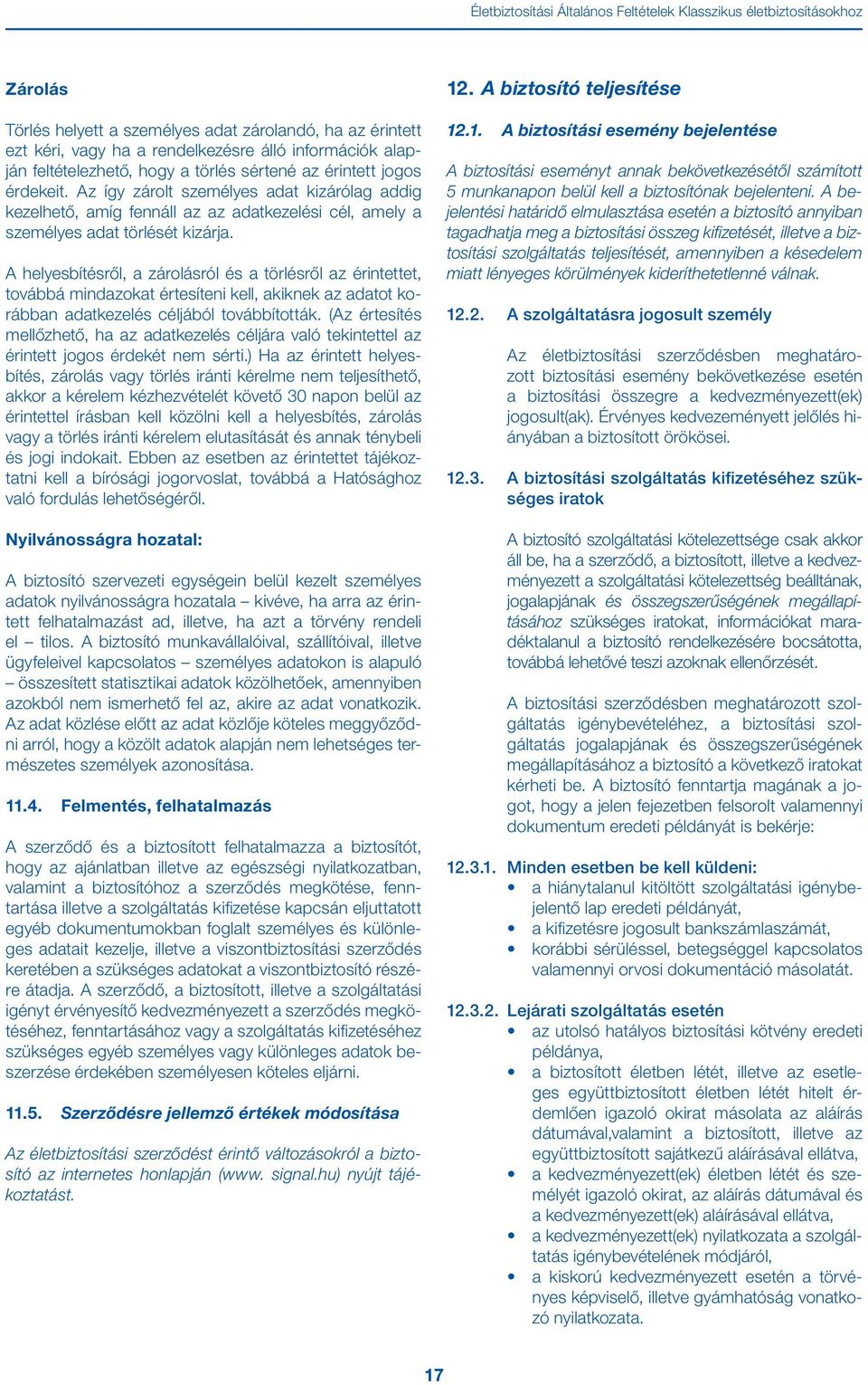 A helyesbítésről, a zárolásról és a törlésről az érintettet, továbbá mindazokat értesíteni kell, akiknek az adatot korábban adatkezelés céljából továbbították.