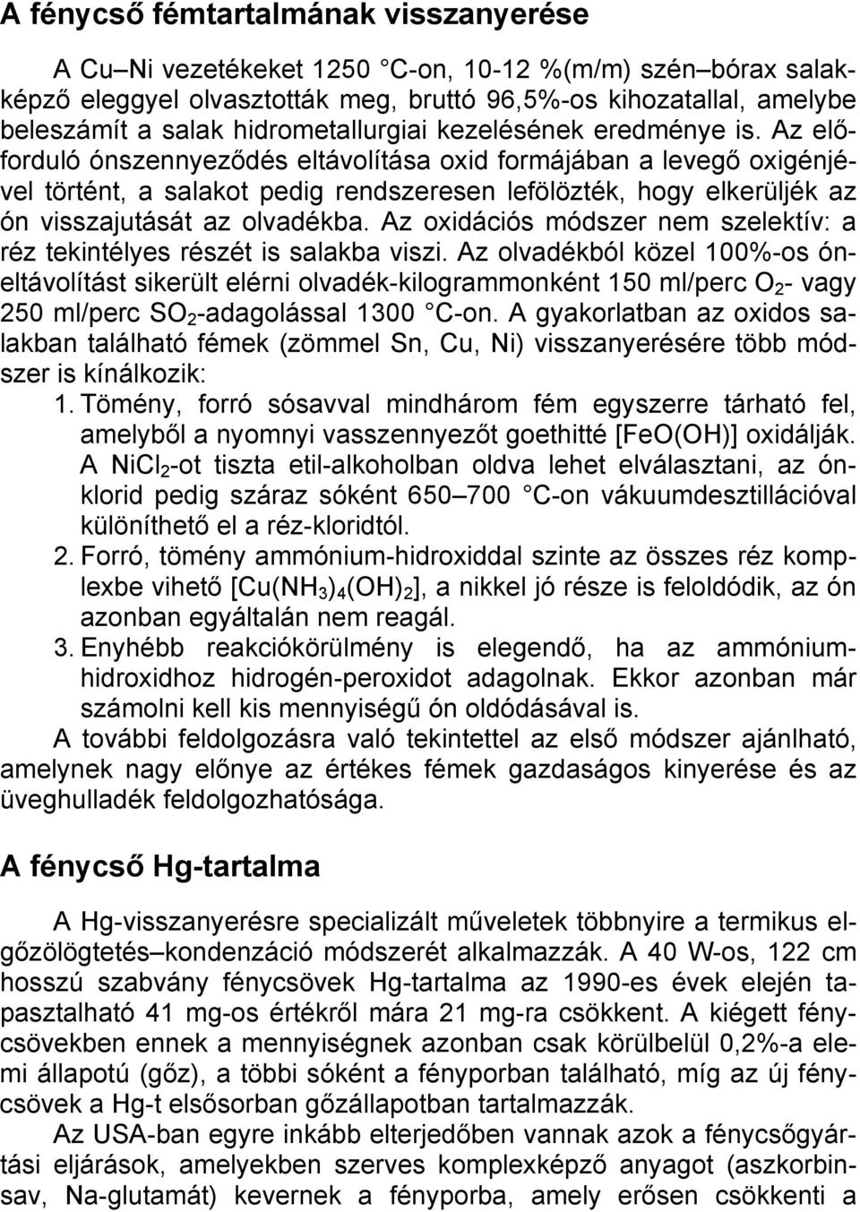 Az előforduló ónszennyeződés eltávolítása oxid formájában a levegő oxigénjével történt, a salakot pedig rendszeresen lefölözték, hogy elkerüljék az ón visszajutását az olvadékba.