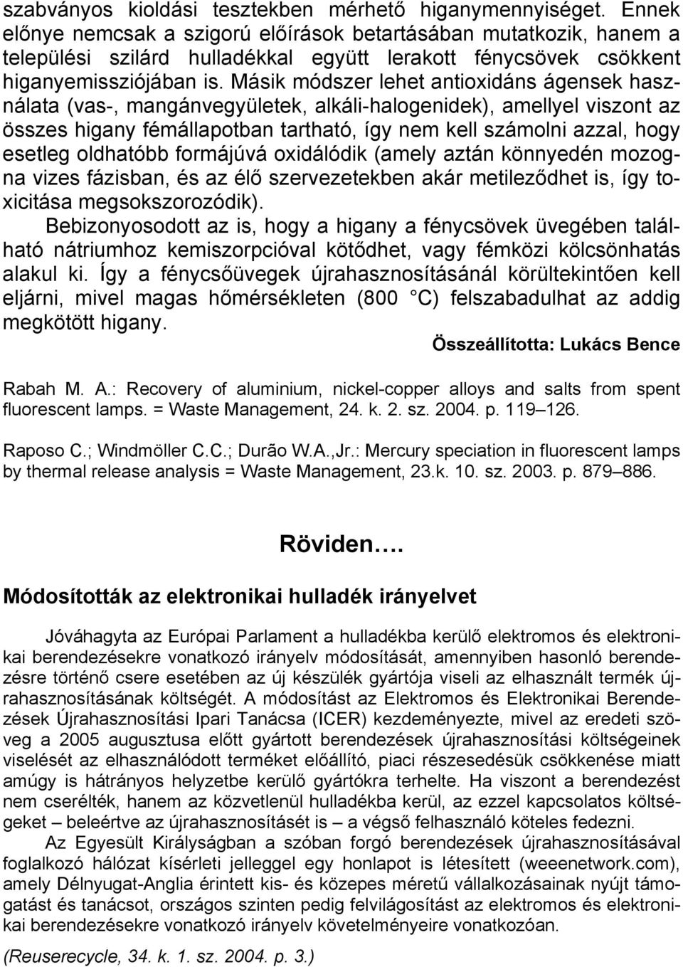 Másik módszer lehet antioxidáns ágensek használata (vas-, mangánvegyületek, alkáli-halogenidek), amellyel viszont az összes higany fémállapotban tartható, így nem kell számolni azzal, hogy esetleg