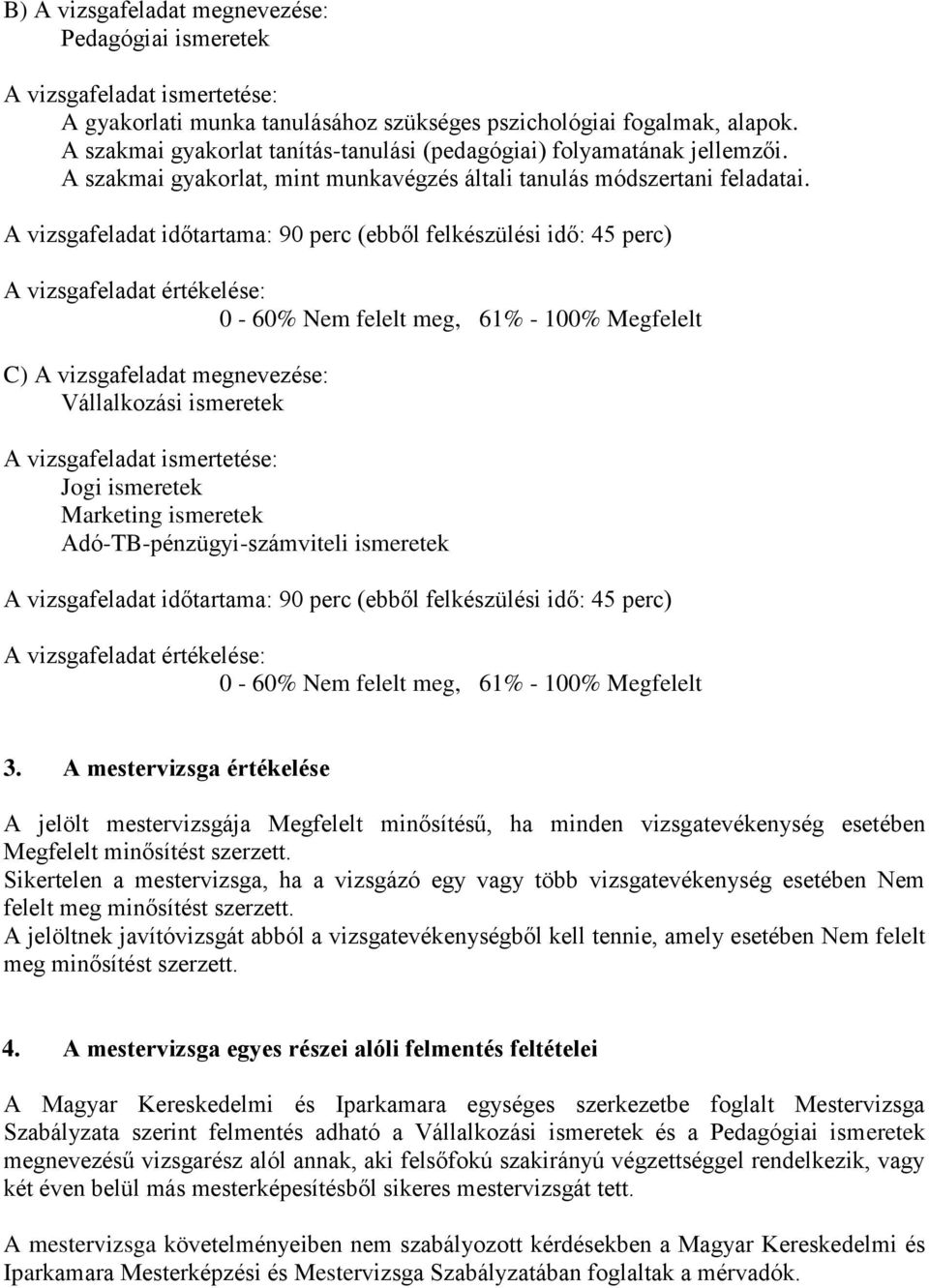 A vizsgafeladat időtartama: 90 perc (ebből felkészülési idő: 45 perc) A vizsgafeladat értékelése: 0-60% Nem felelt meg, 61% - 100% Megfelelt C) A vizsgafeladat megnevezése: Vállalkozási ismeretek A