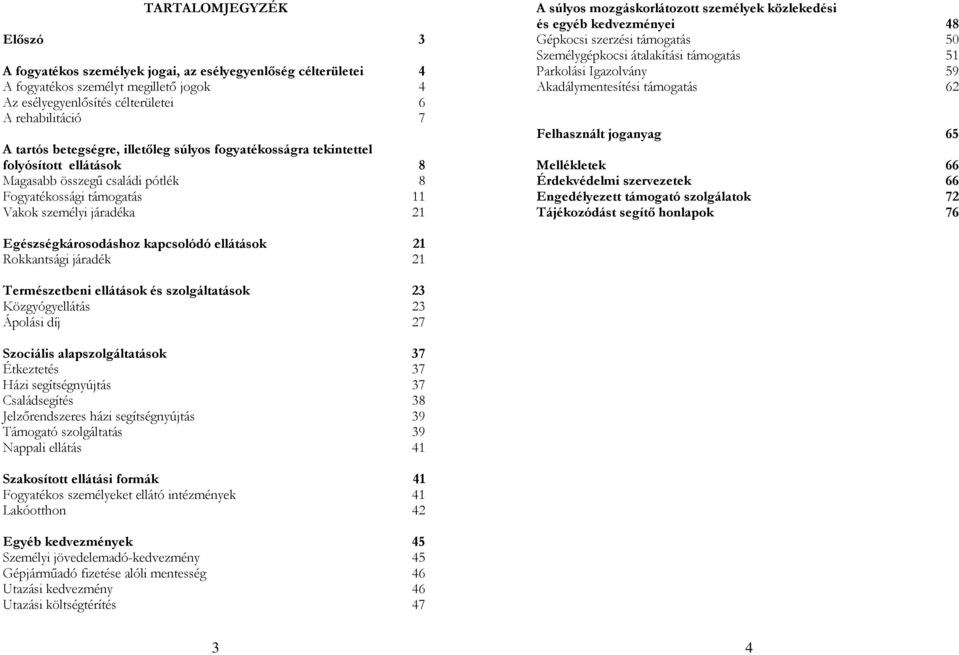 személyek közlekedési és egyéb kedvezményei 48 Gépkocsi szerzési támogatás 50 Személygépkocsi átalakítási támogatás 51 Parkolási Igazolvány 59 Akadálymentesítési támogatás 62 Felhasznált joganyag 65