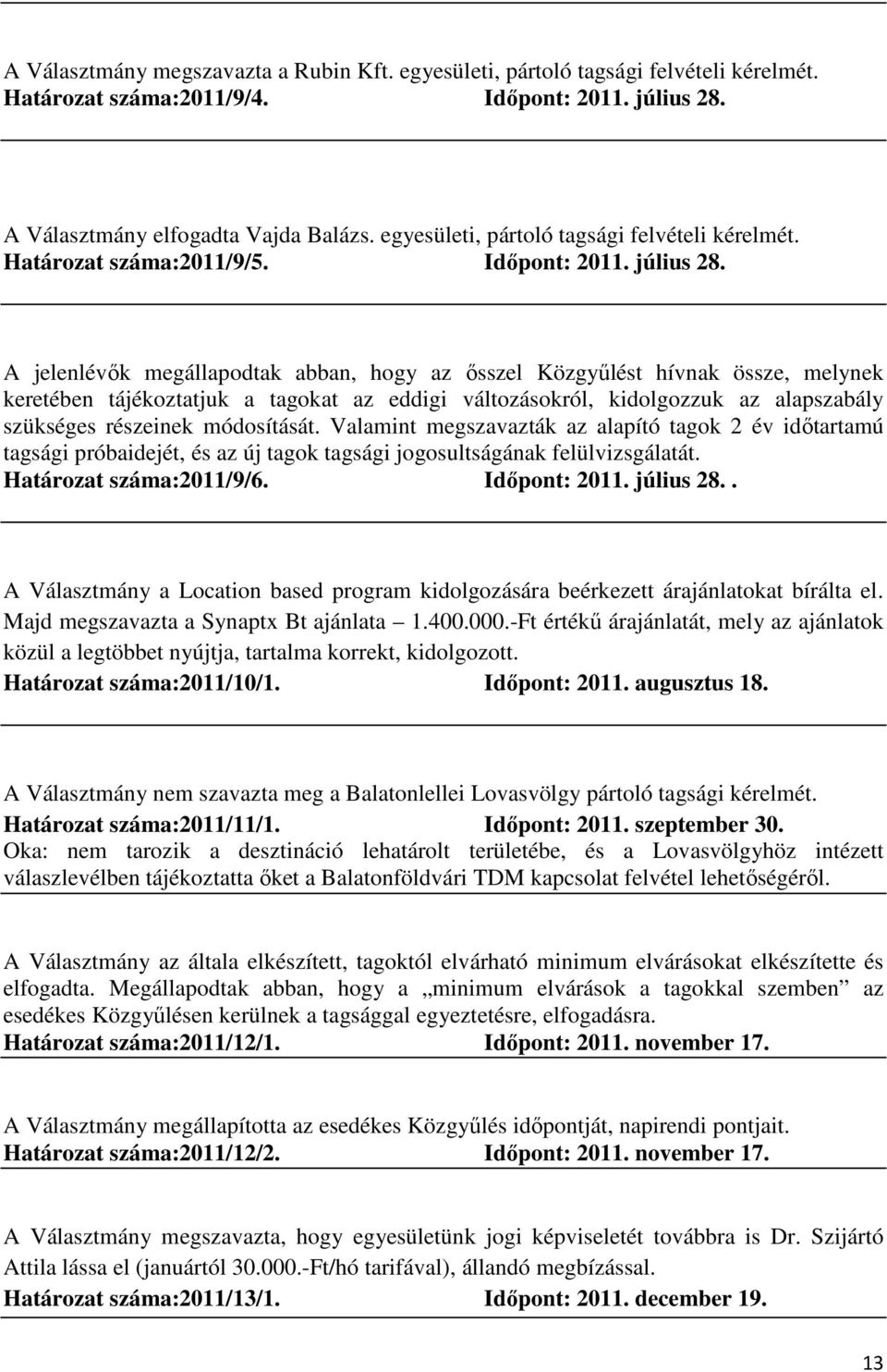 A jelenlévők megállapodtak abban, hogy az ősszel Közgyűlést hívnak össze, melynek keretében tájékoztatjuk a tagokat az eddigi változásokról, kidolgozzuk az alapszabály szükséges részeinek módosítását.