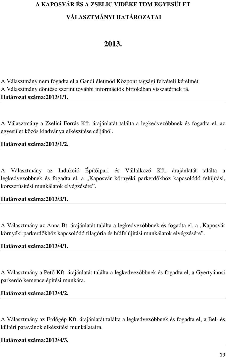 árajánlatát találta a legkedvezőbbnek és fogadta el, az egyesület közös kiadványa elkészítése céljából. Határozat száma:2013/1/2. A Választmány az Indukció Építőipari és Vállalkozó Kft.