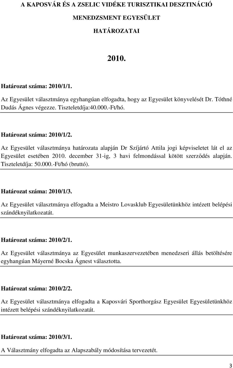 Az Egyesület választmánya határozata alapján Dr Szíjártó Attila jogi képviseletet lát el az Egyesület esetében 2010. december 31-ig, 3 havi felmondással kötött szerződés alapján. Tiszteletdíja: 50.