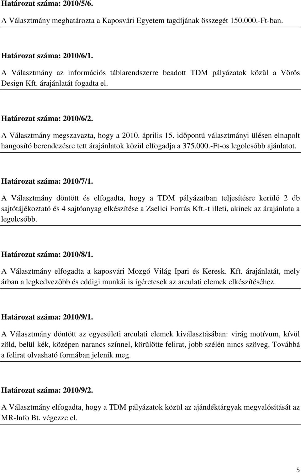 időpontú választmányi ülésen elnapolt hangosító berendezésre tett árajánlatok közül elfogadja a 375.000.-Ft-os legolcsóbb ajánlatot. Határozat száma: 2010/7/1.