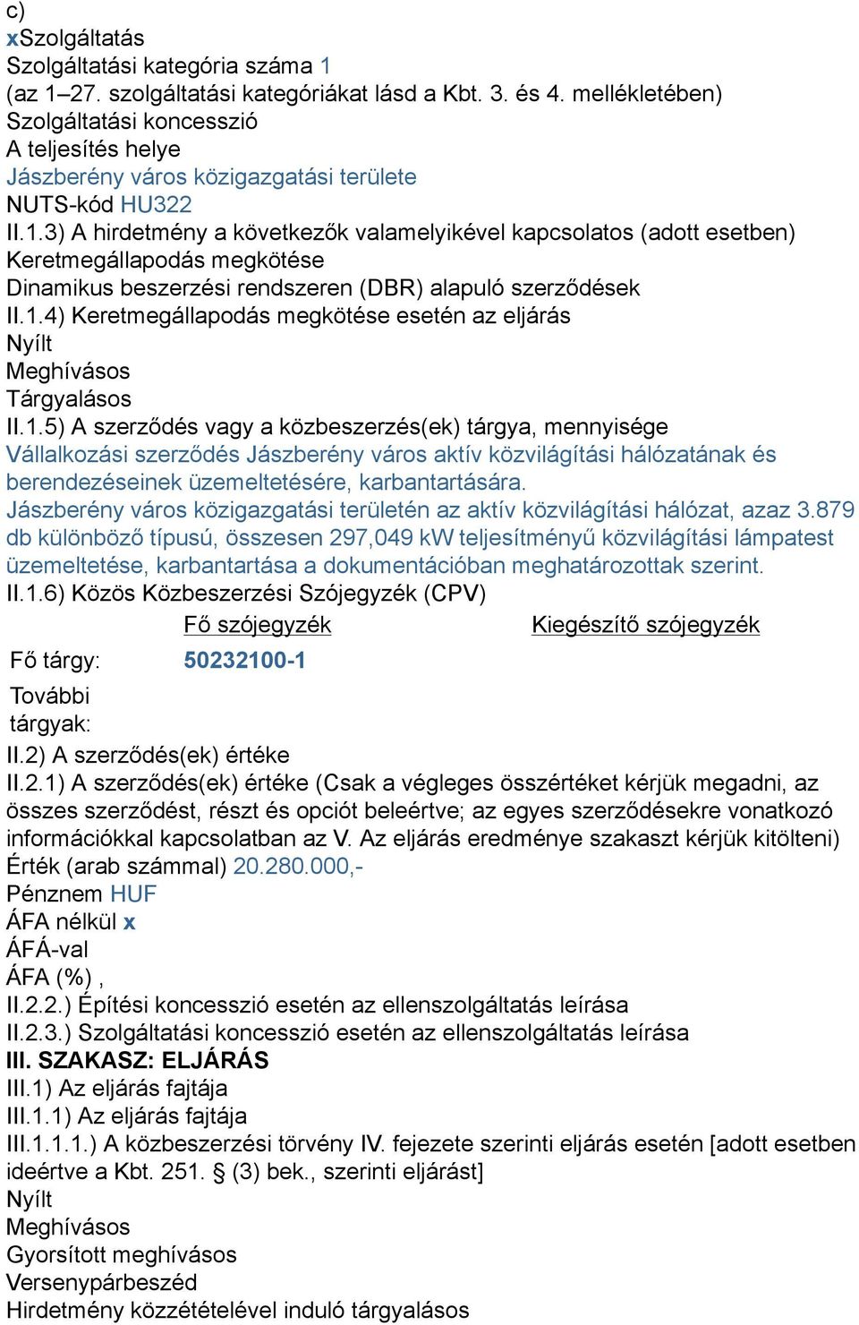 3) A hirdetmény a következők valamelyikével kapcsolatos (adott esetben) Keretmegállapodás megkötése Dinamikus beszerzési rendszeren (DBR) alapuló szerződések II.1.