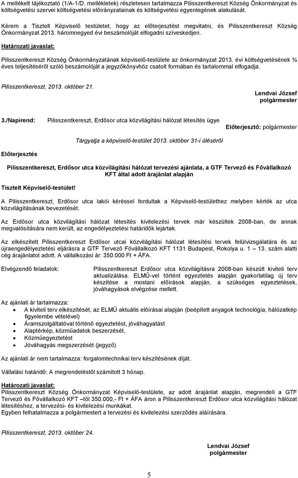 Kérem a Tisztelt Képviselő testületet, hogy az előterjesztést megvitatni, és Pilisszentkereszt Község Önkormányzat 2013. háromnegyed évi beszámolóját elfogadni szíveskedjen.