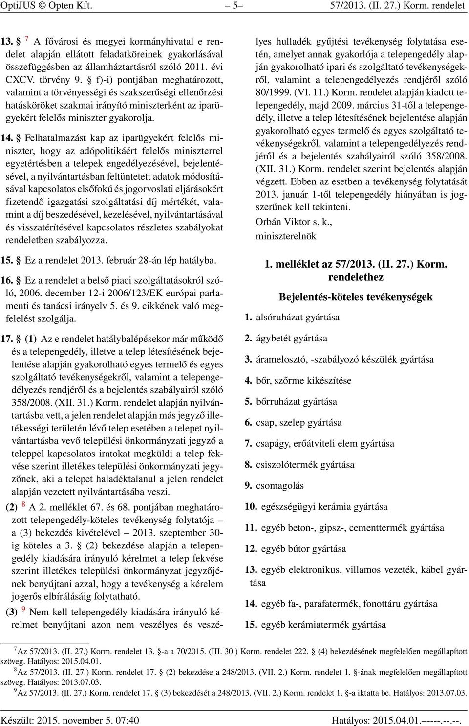 f)-i) pontjában meghatározott, valamint a törvényességi és szakszerűségi ellenőrzési hatásköröket szakmai irányító miniszterként az iparügyekért felelős miniszter gyakorolja. 14.
