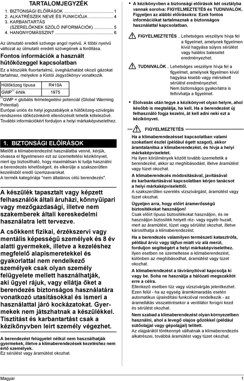 Fontos információk a használt hűtőközeggel kapcsolatban Ez a készülék fluortartalmú, üvegházhatást okozó gázokat tartalmaz, melyekre a Kiotói Jegyzőkönyv vonatkozik.