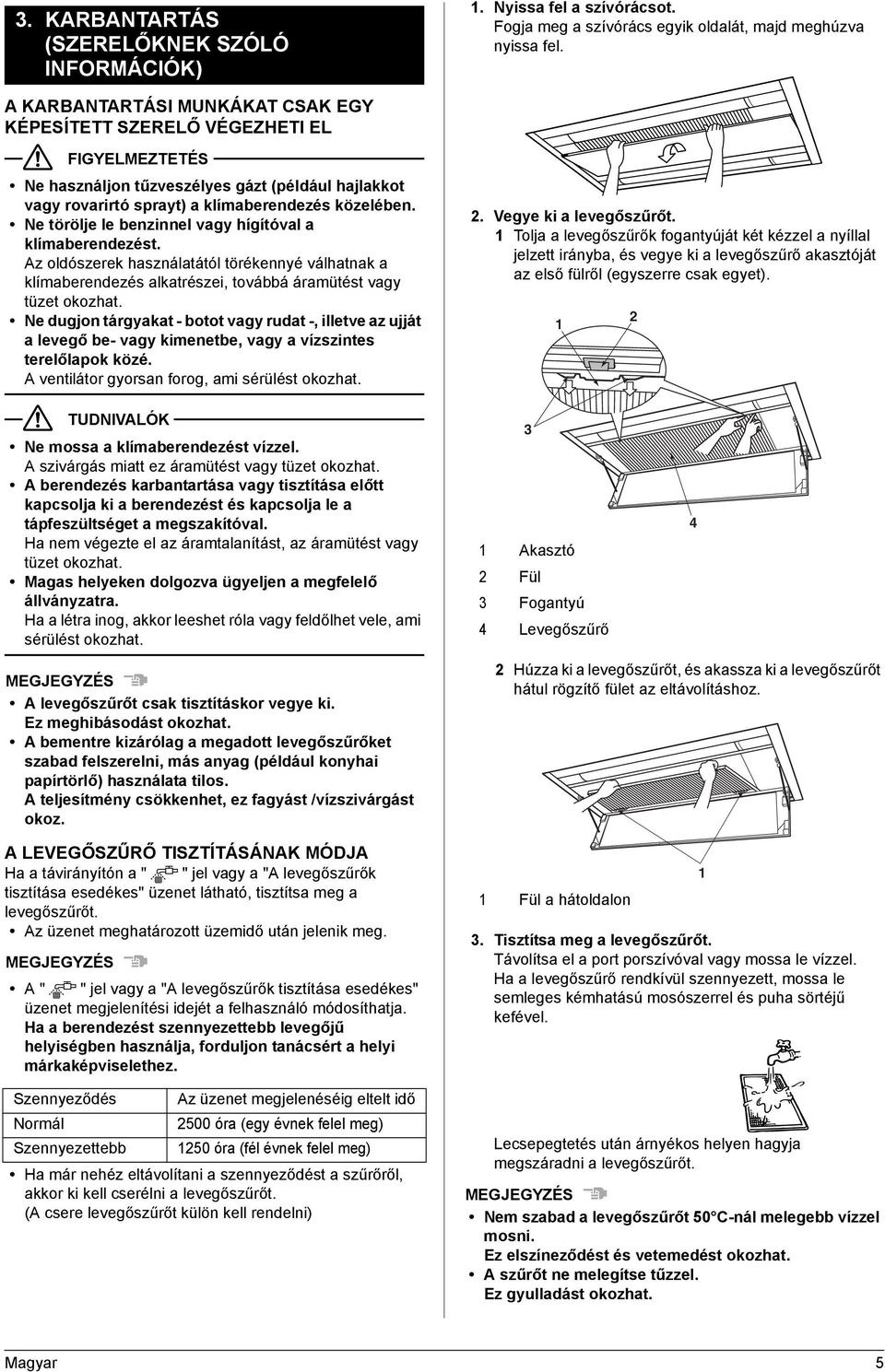 Ne törölje le benzinnel vagy hígítóval a klímaberendezést. Az oldószerek használatától törékennyé válhatnak a klímaberendezés alkatrészei, továbbá áramütést vagy tüzet okozhat.