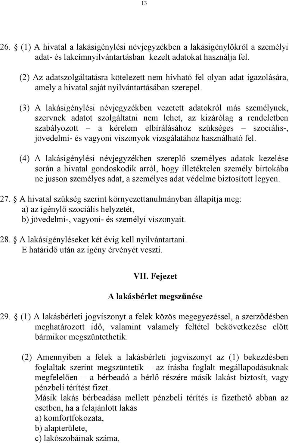 (3) A lakásigénylési névjegyzékben vezetett adatokról más személynek, szervnek adatot szolgáltatni nem lehet, az kizárólag a rendeletben szabályozott a kérelem elbírálásához szükséges szociális-,