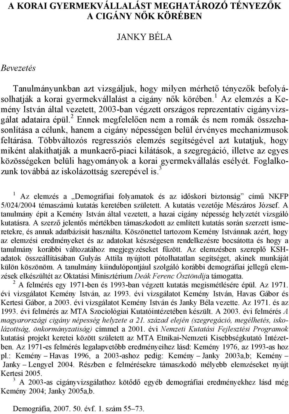 2 Ennek megfelelően nem a romák és nem romák összehasonlítása a célunk, hanem a cigány népességen belül érvényes mechanizmusok feltárása.