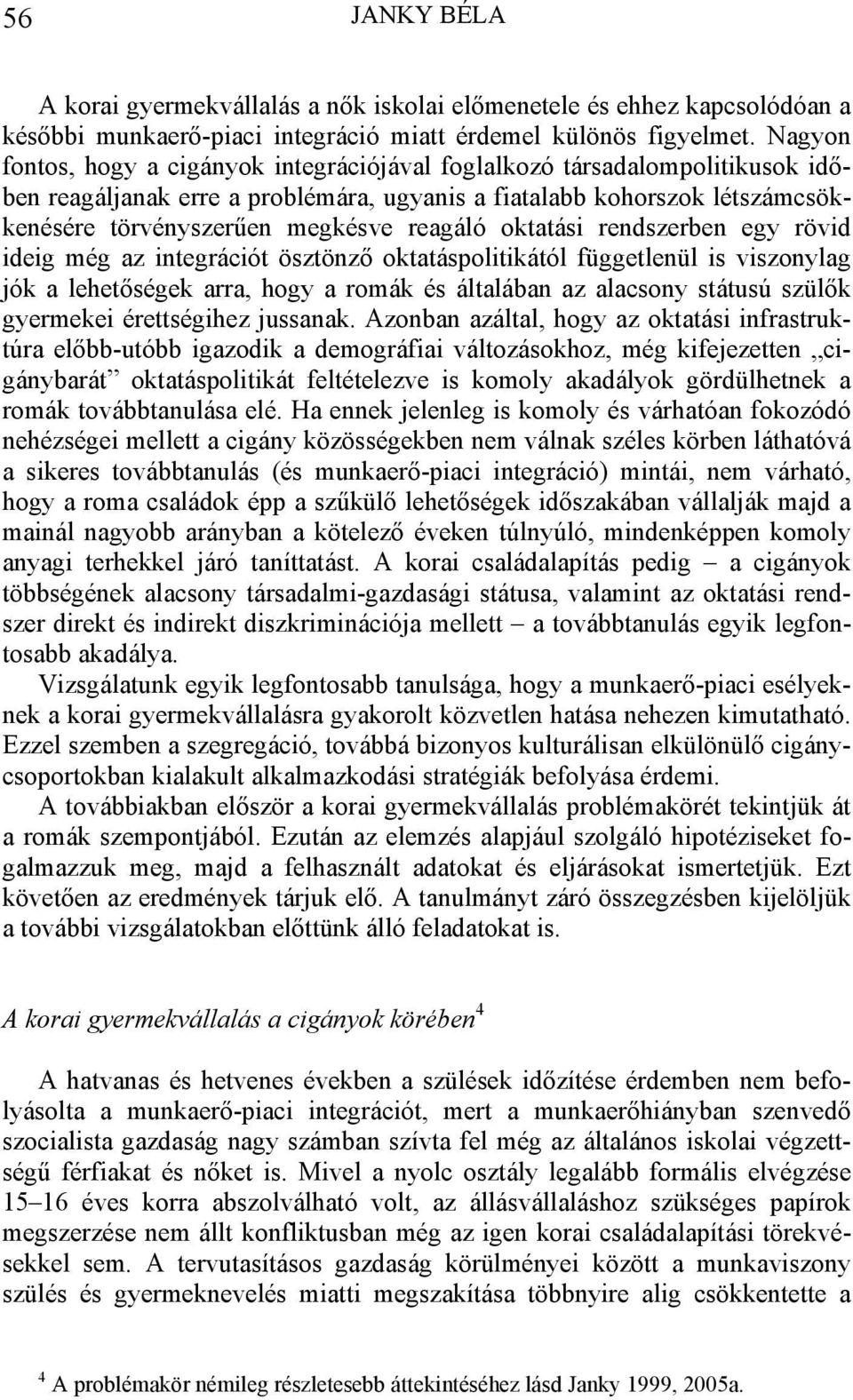 oktatási rendszerben egy rövid ideig még az integrációt ösztönző oktatáspolitikától függetlenül is viszonylag jók a lehetőségek arra, hogy a romák és általában az alacsony státusú szülők gyermekei