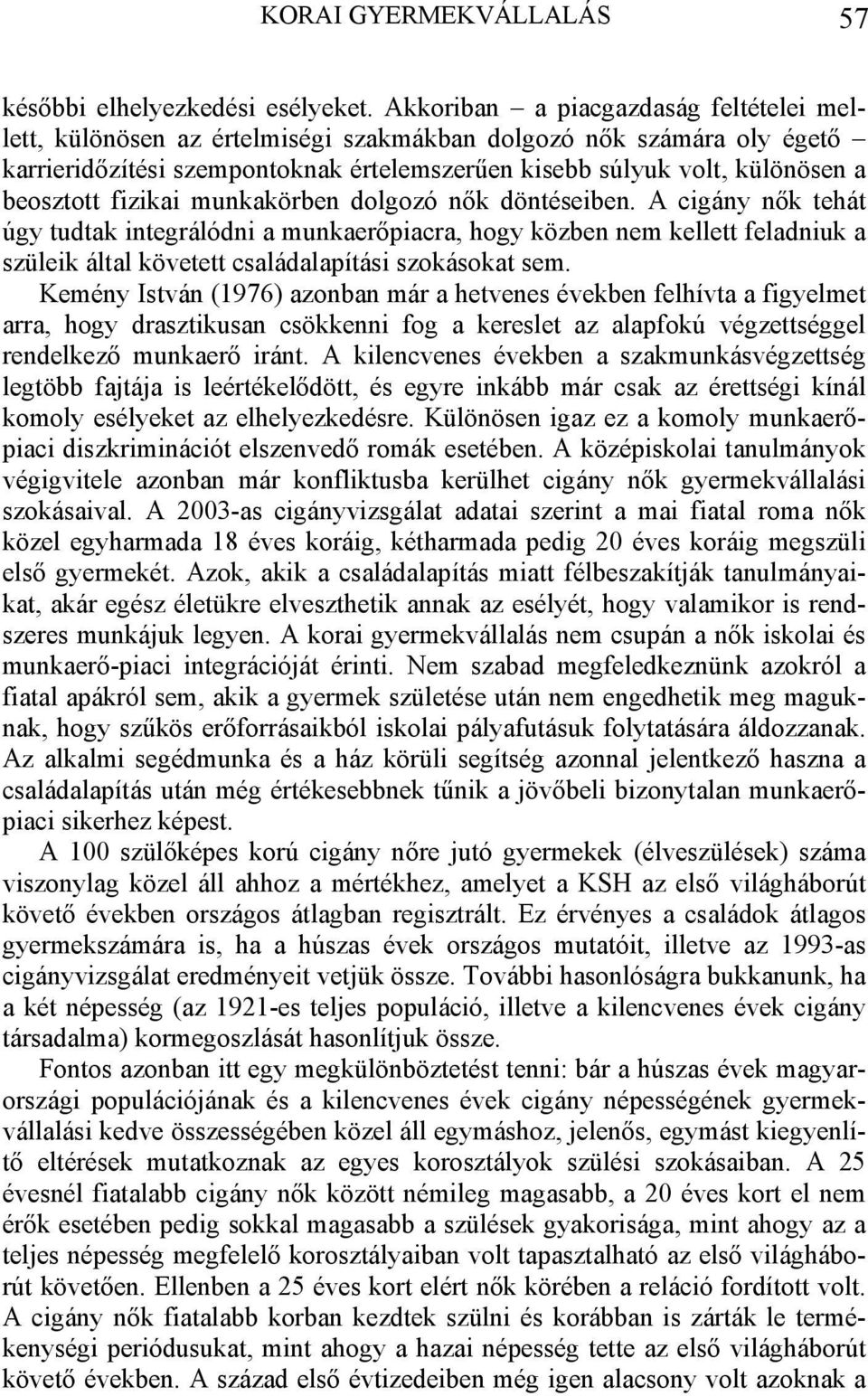 fizikai munkakörben dolgozó nők döntéseiben. A cigány nők tehát úgy tudtak integrálódni a munkaerőpiacra, hogy közben nem kellett feladniuk a szüleik által követett családalapítási szokásokat sem.