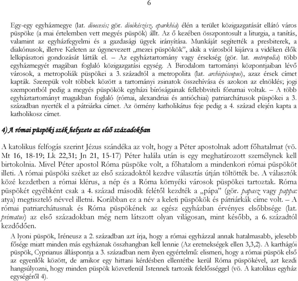 Munkáját segítették a presbiterek, a diakónusok, illetve Keleten az úgynevezett mezei püspökök, akik a városból kijárva a vidéken élők lelkipásztori gondozását látták el.