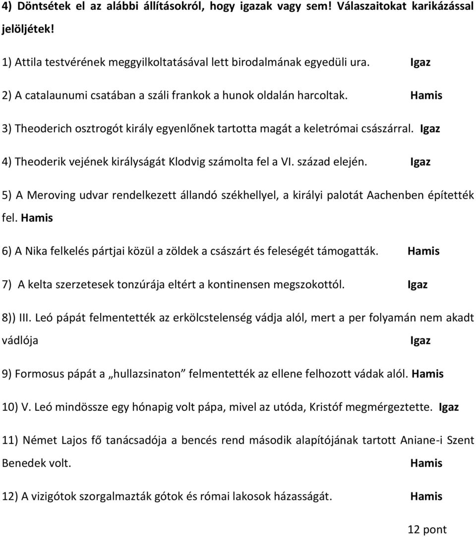 Igaz 4) Theoderik vejének királyságát Klodvig számolta fel a VI. század elején. Igaz 5) A Meroving udvar rendelkezett állandó székhellyel, a királyi palotát Aachenben építették fel.