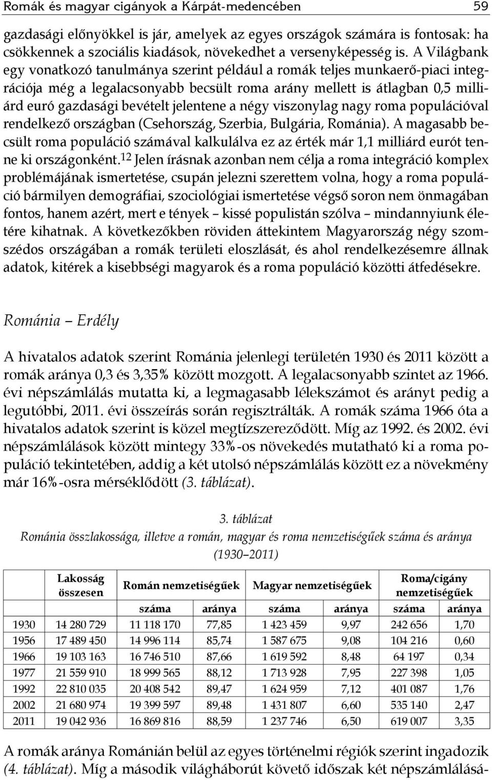 jelentene a négy viszonylag nagy roma populációval rendelkező országban (Csehország, Szerbia, Bulgária, Románia).